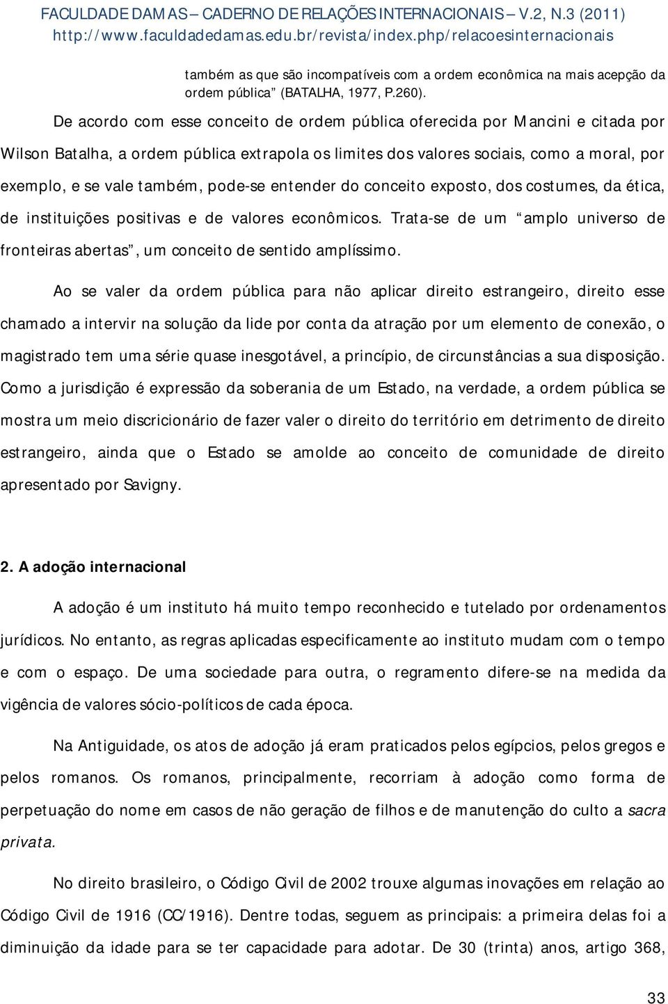 pode-se entender do conceito exposto, dos costumes, da ética, de instituições positivas e de valores econômicos. Trata-se de um amplo universo de fronteiras abertas, um conceito de sentido amplíssimo.