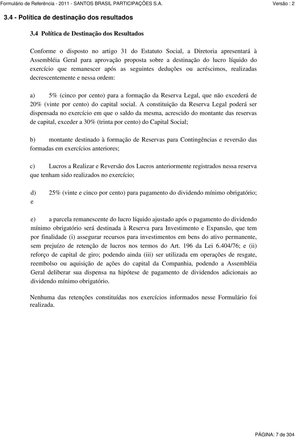 exercício que remanescer após as seguintes deduções ou acréscimos, realizadas decrescentemente e nessa ordem: a) 5% (cinco por cento) para a formação da Reserva Legal, que não excederá de 20% (vinte