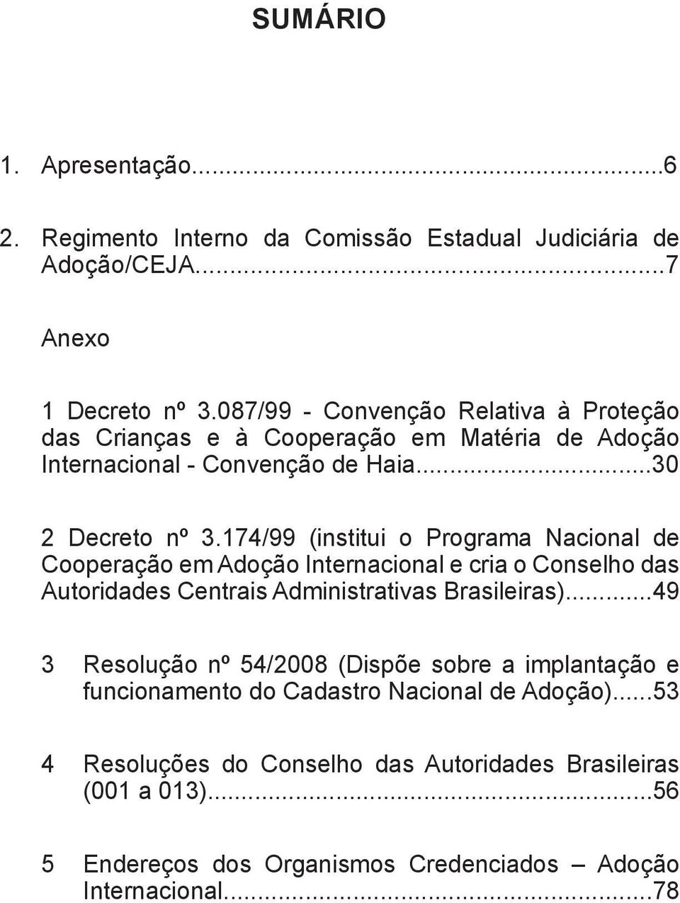 174/99 (institui o Programa Nacional de Cooperação em Adoção Internacional e cria o Conselho das Autoridades Centrais Administrativas Brasileiras).