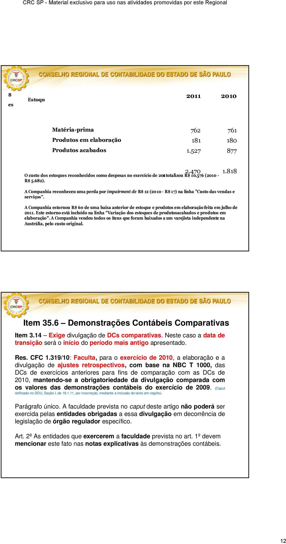 A Companhia reconheceu uma perda por impairment de R$ 12 (2010 - R$ 17) na linha Custo das vendas e serviços.