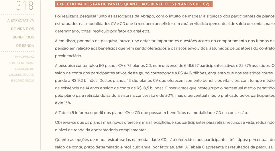 Além disso, por meio da pesquisa, buscou-se detectar importantes questões acerca do comportamento dos fundos de pensão em relação aos benefícios que vêm sendo oferecidos e os riscos envolvidos,