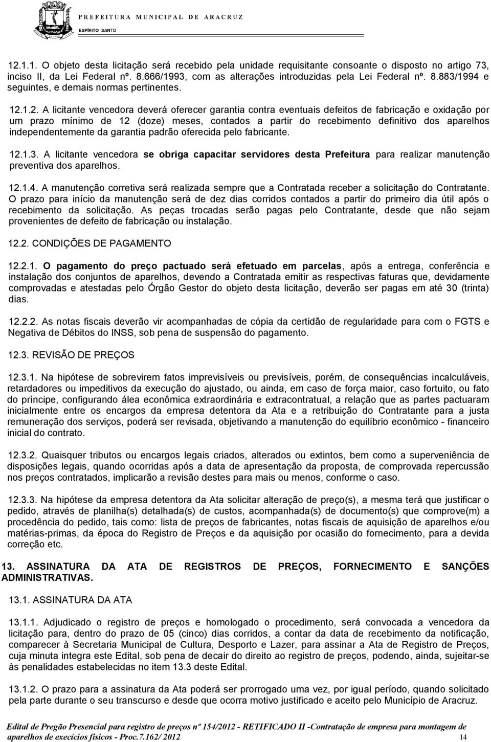 1.2. A licitante vencedora deverá oferecer garantia contra eventuais defeitos de fabricação e oxidação por um prazo mínimo de 12 (doze) meses, contados a partir do recebimento definitivo dos