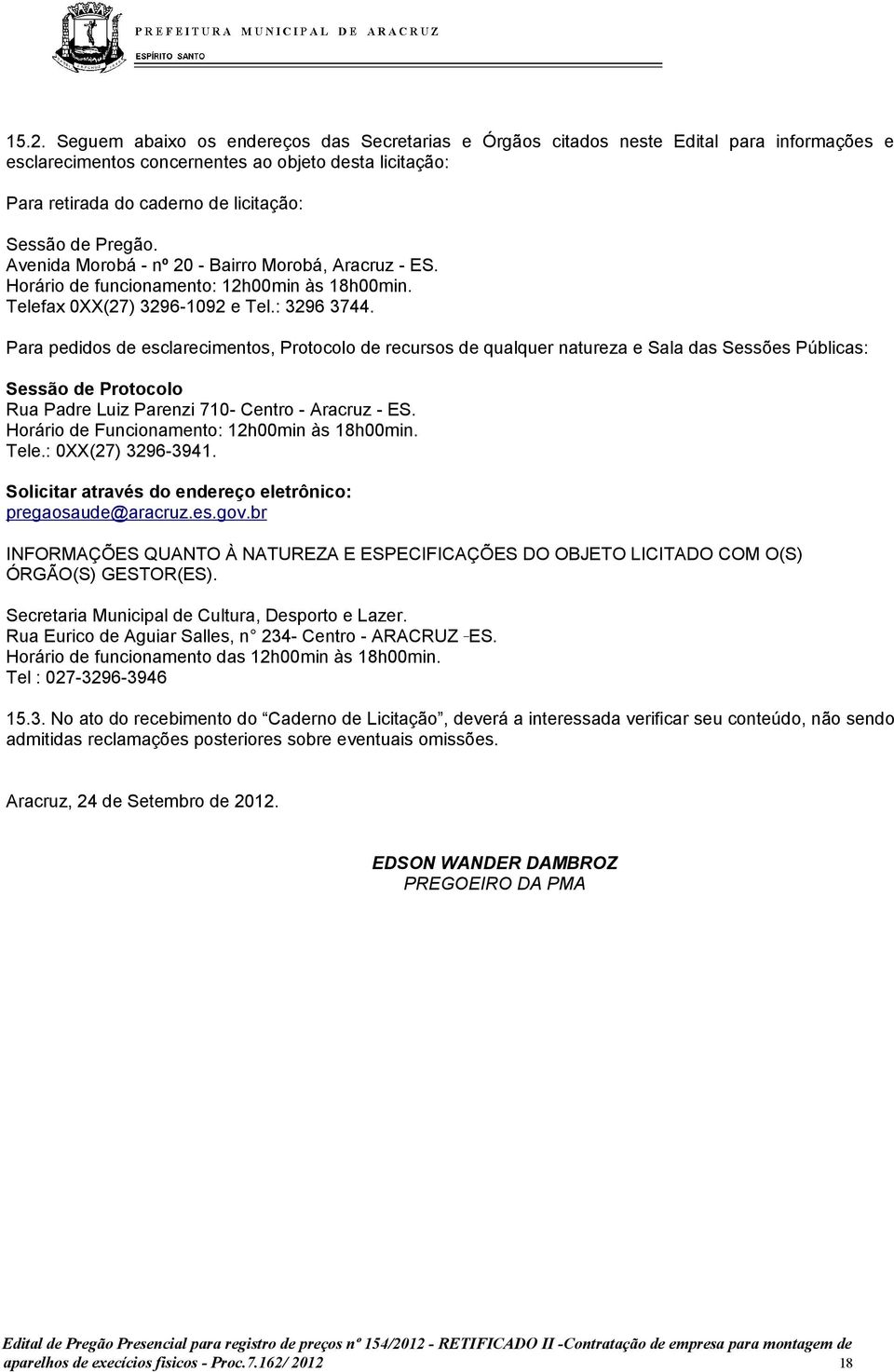 Para pedidos de esclarecimentos, Protocolo de recursos de qualquer natureza e Sala das Sessões Públicas: Sessão de Protocolo Rua Padre Luiz Parenzi 710- Centro - Aracruz - ES.