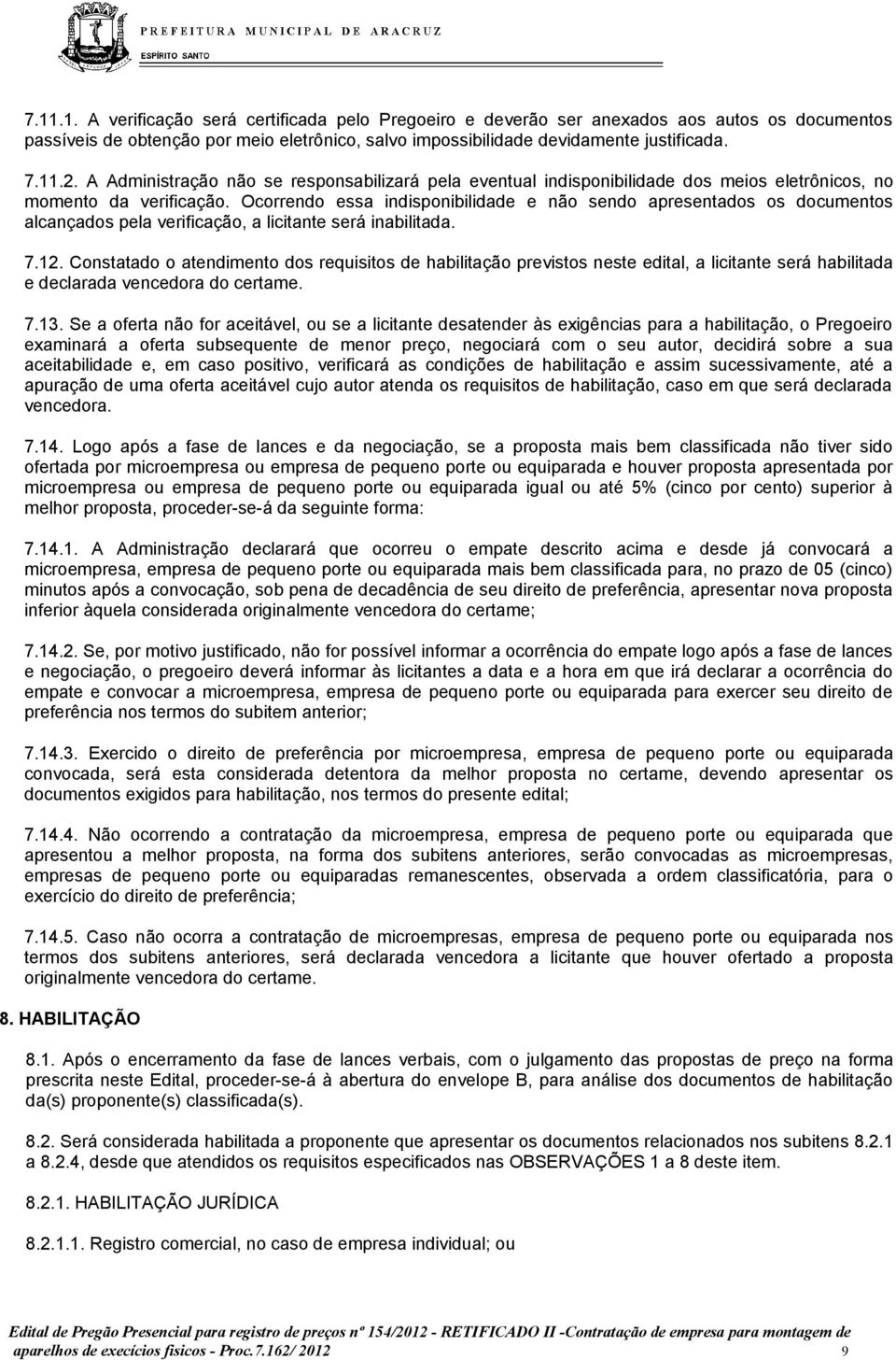 Ocorrendo essa indisponibilidade e não sendo apresentados os documentos alcançados pela verificação, a licitante será inabilitada. 7.12.