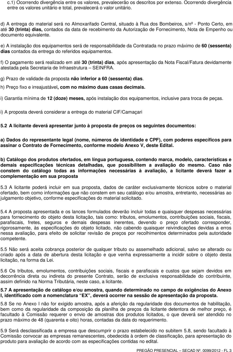 de Empenho ou documento equivalente. e) A instalação dos equipamentos será de responsabilidade da Contratada no prazo máximo de 60 (sessenta) dias contados da entrega do referidos equipamentos.