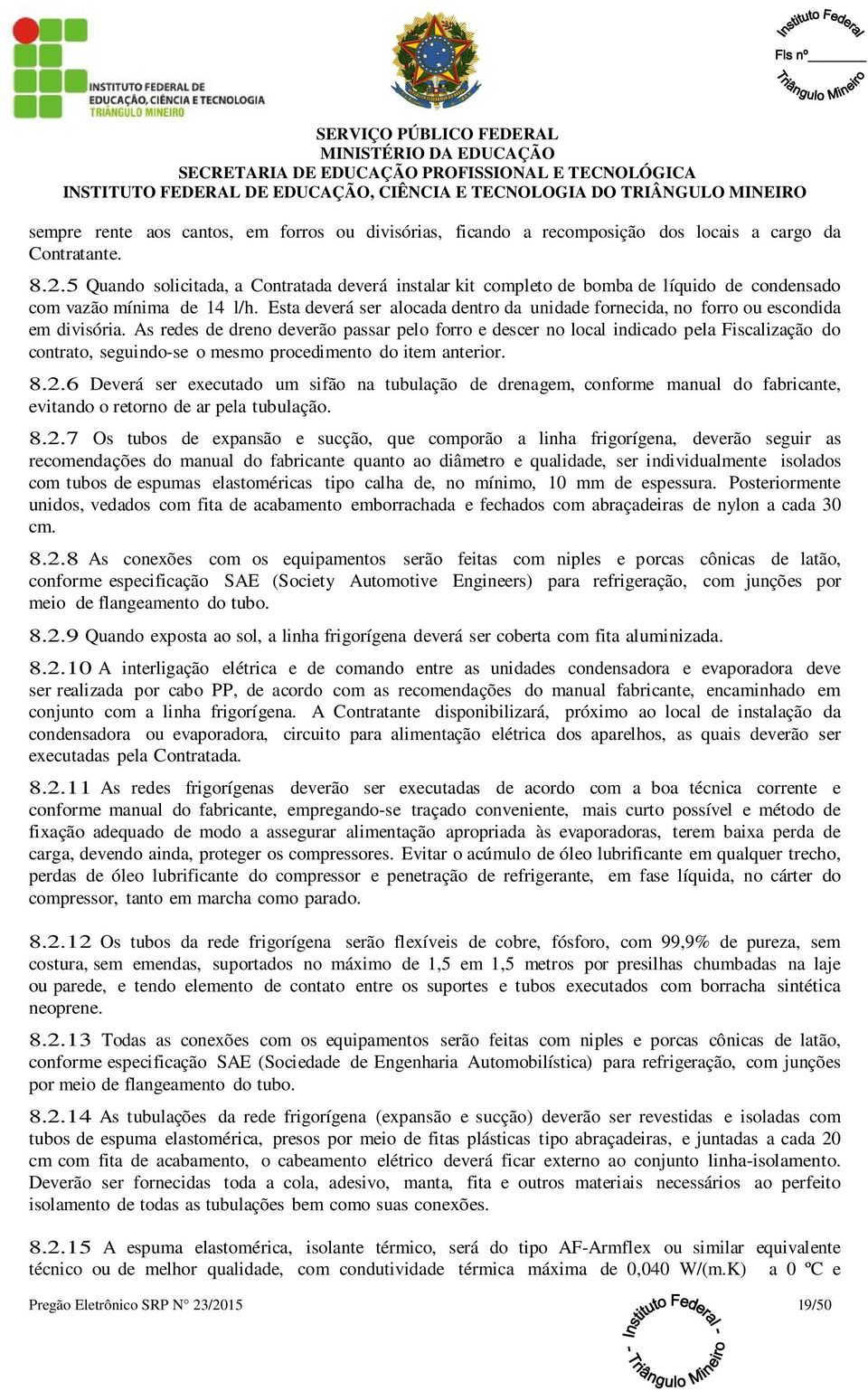 Esta deverá ser alocada dentro da unidade fornecida, no forro ou escondida em divisória.