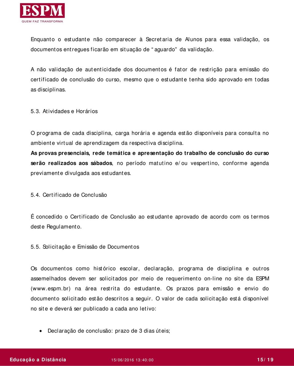 Atividades e Horários O programa de cada disciplina, carga horária e agenda estão disponíveis para consulta no ambiente virtual de aprendizagem da respectiva disciplina.