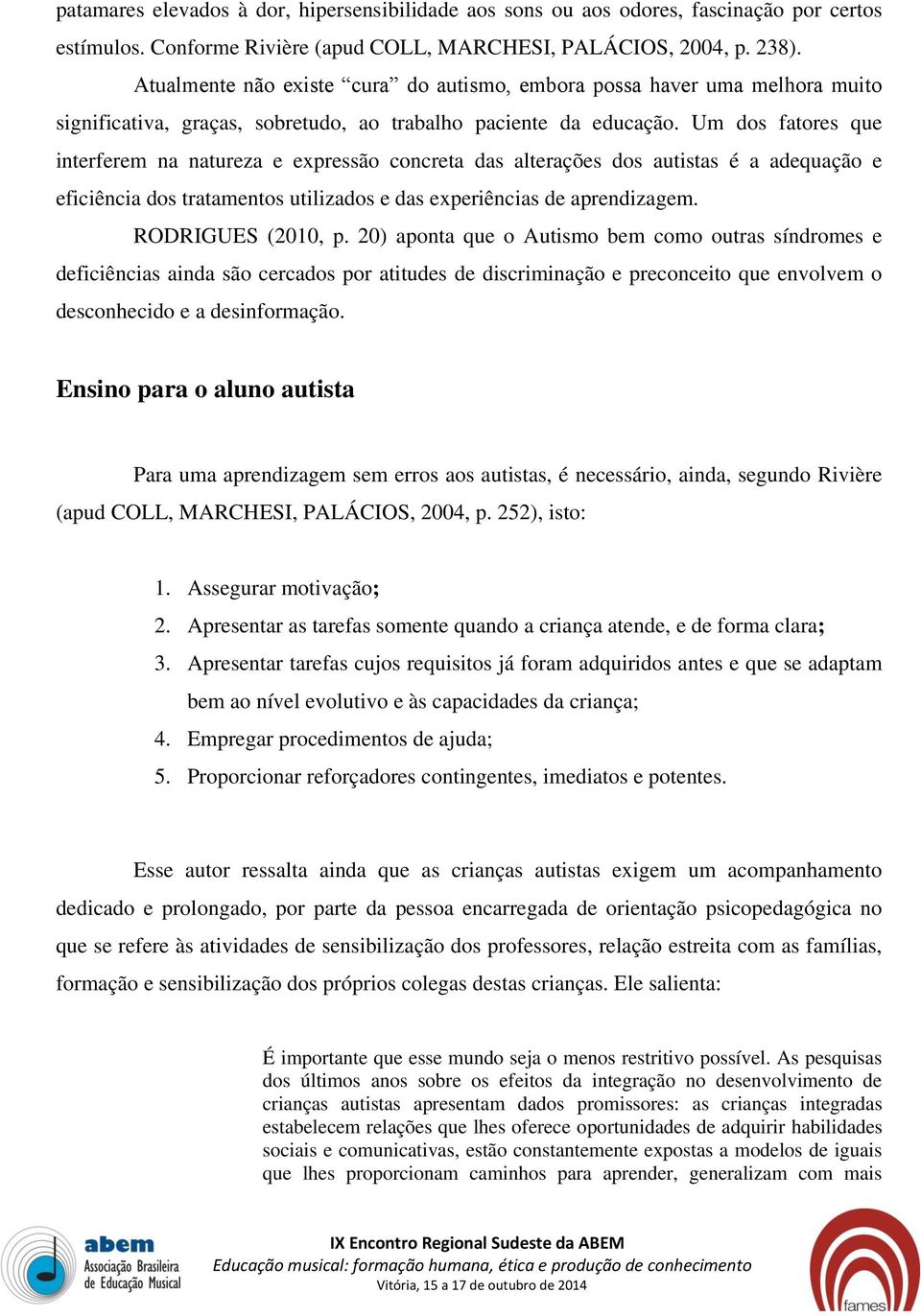 Um dos fatores que interferem na natureza e expressão concreta das alterações dos autistas é a adequação e eficiência dos tratamentos utilizados e das experiências de aprendizagem. RODRIGUES (2010, p.