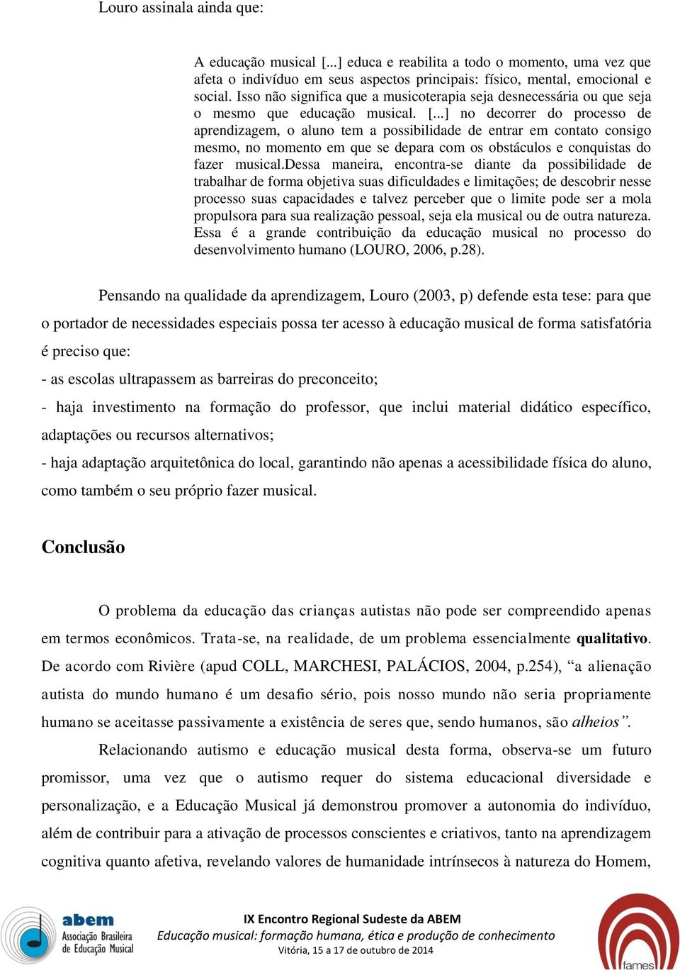 ..] no decorrer do processo de aprendizagem, o aluno tem a possibilidade de entrar em contato consigo mesmo, no momento em que se depara com os obstáculos e conquistas do fazer musical.