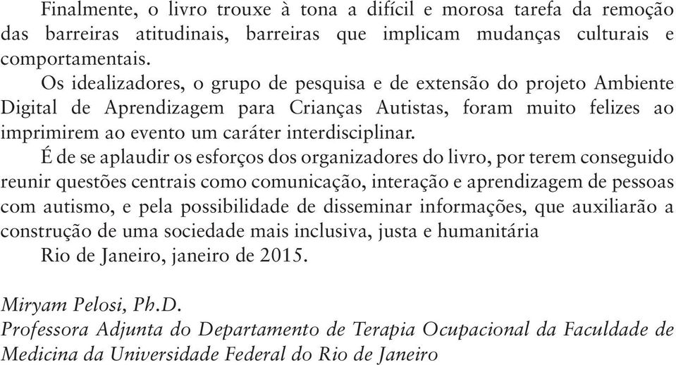 É de se aplaudir os esforços dos organizadores do livro, por terem conseguido reunir questões centrais como comunicação, interação e aprendizagem de pessoas com autismo, e pela possibilidade de