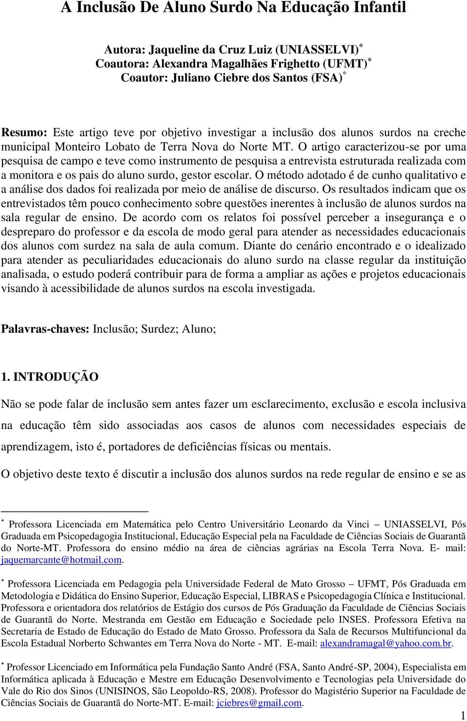 O artigo caracterizou-se por uma pesquisa de campo e teve como instrumento de pesquisa a entrevista estruturada realizada com a monitora e os pais do aluno surdo, gestor escolar.