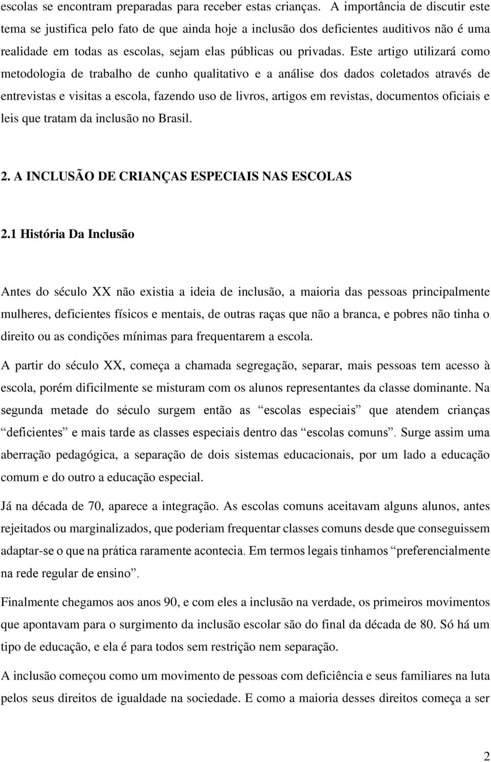 Este artigo utilizará como metodologia de trabalho de cunho qualitativo e a análise dos dados coletados através de entrevistas e visitas a escola, fazendo uso de livros, artigos em revistas,