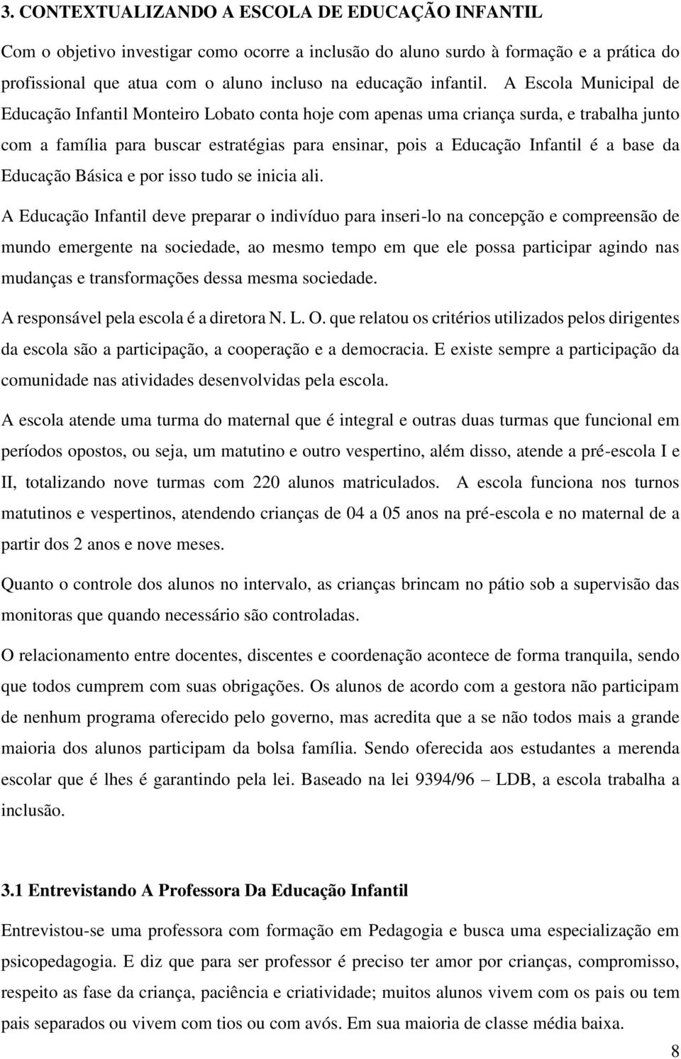 A Escola Municipal de Educação Infantil Monteiro Lobato conta hoje com apenas uma criança surda, e trabalha junto com a família para buscar estratégias para ensinar, pois a Educação Infantil é a base