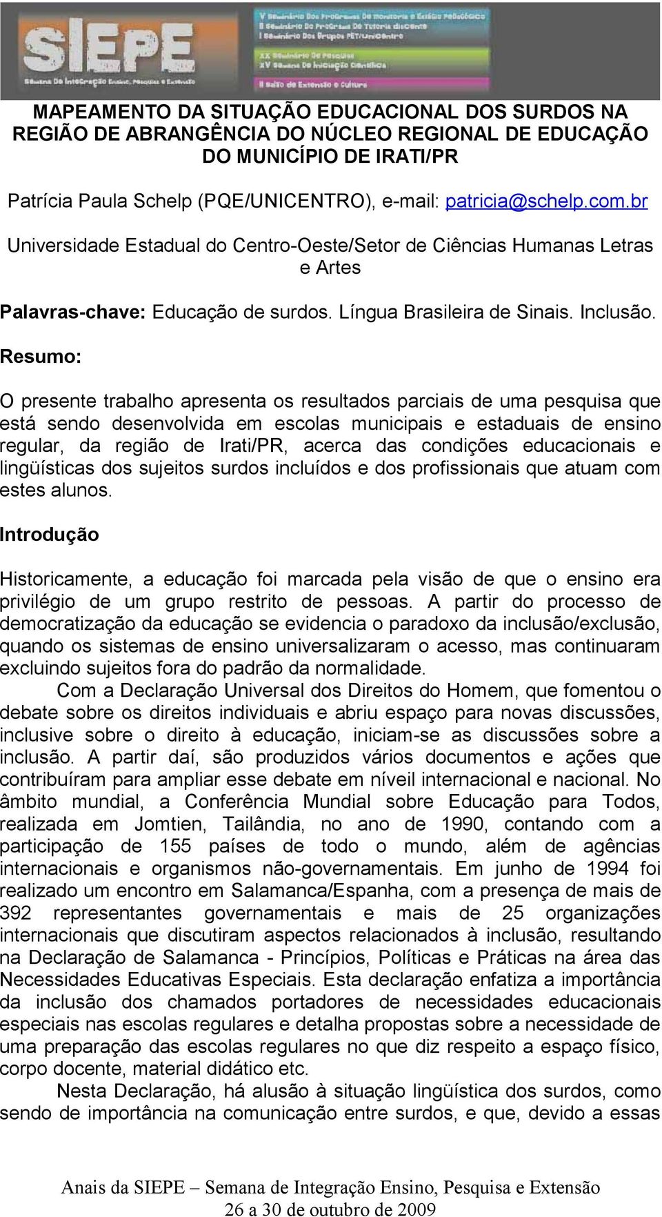 Resumo: O presente trabalho apresenta os resultados parciais de uma pesquisa que está sendo desenvolvida em escolas municipais e estaduais de ensino regular, da região de Irati/PR, acerca das