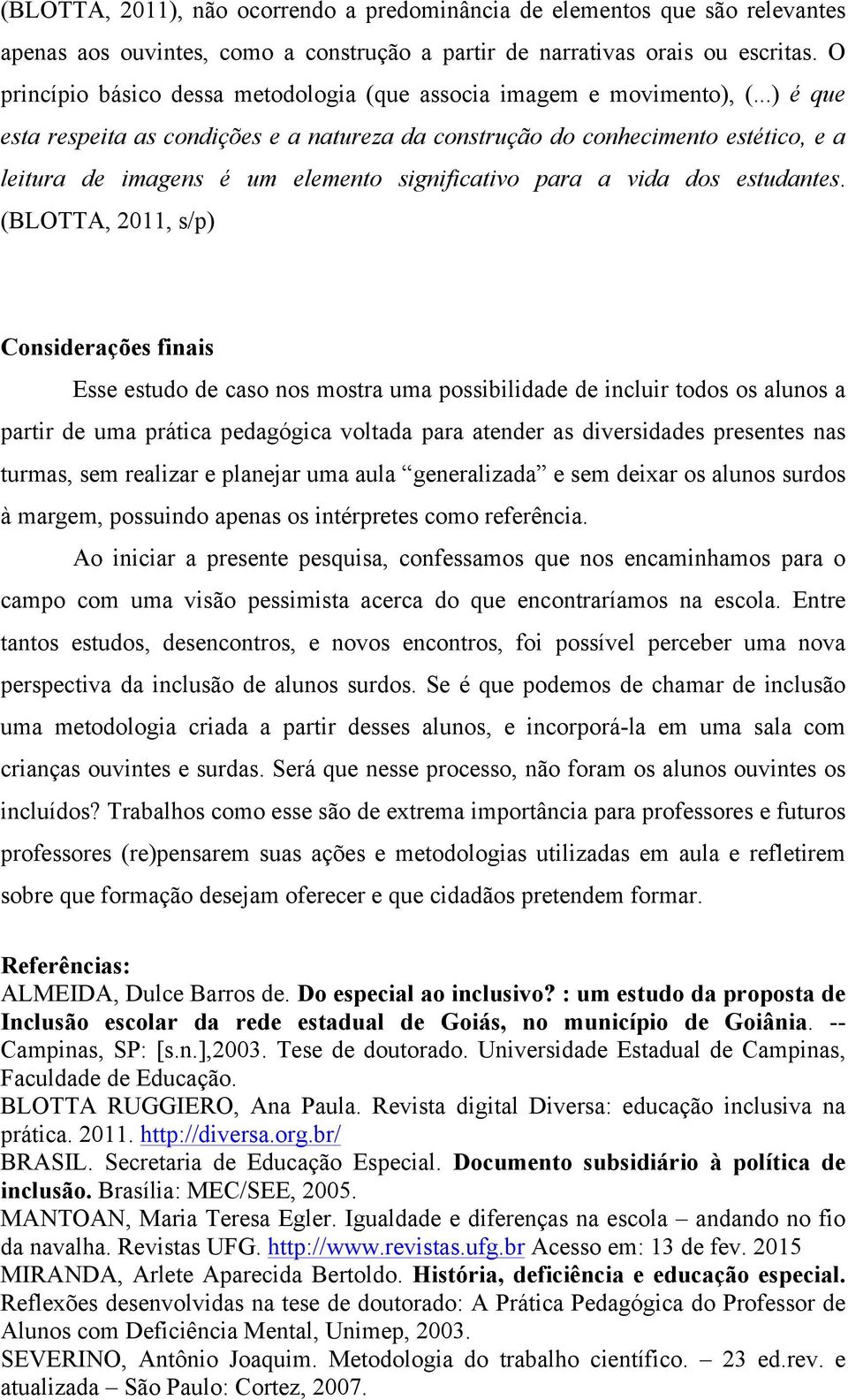 ..) é que esta respeita as condições e a natureza da construção do conhecimento estético, e a leitura de imagens é um elemento significativo para a vida dos estudantes.