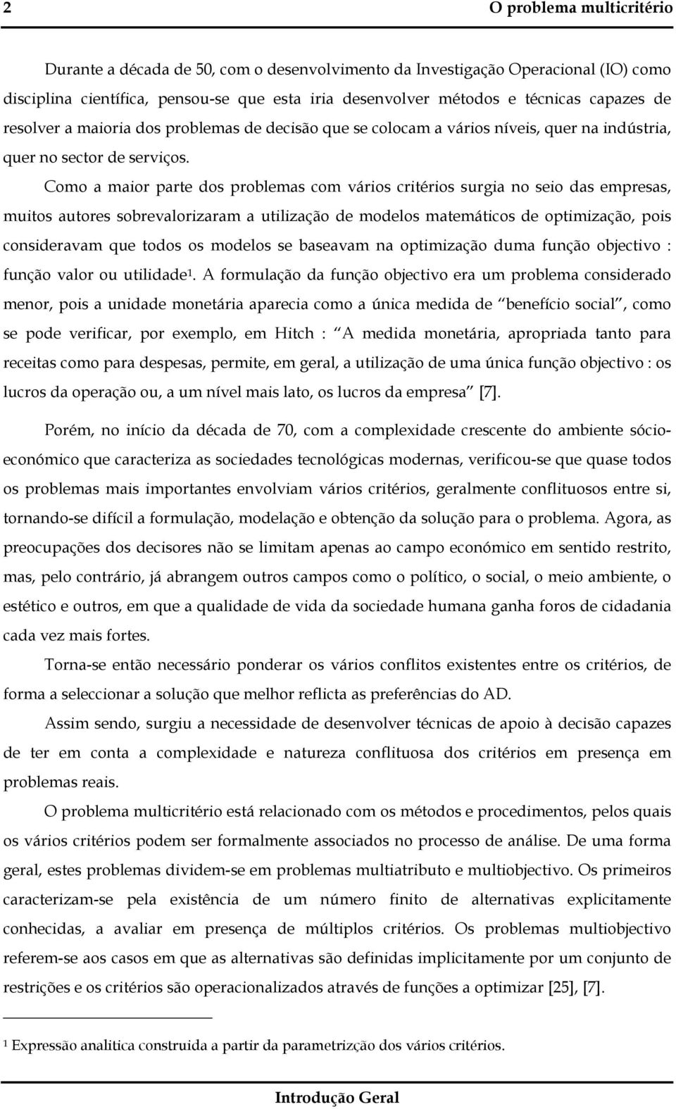 Como a maior parte dos problemas com vários critérios surgia no seio das empresas, muitos autores sobrevalorizaram a utilização de modelos matemáticos de optimização, pois consideravam que todos os