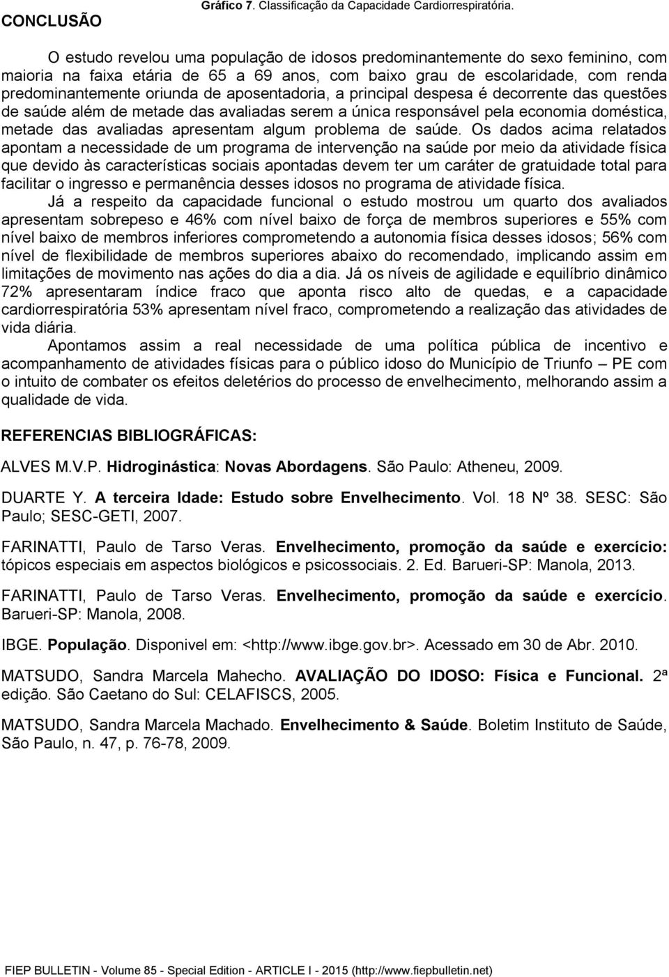 aposentadoria, a principal despesa é decorrente das questões de saúde além de metade das avaliadas serem a única responsável pela economia doméstica, metade das avaliadas apresentam algum problema de