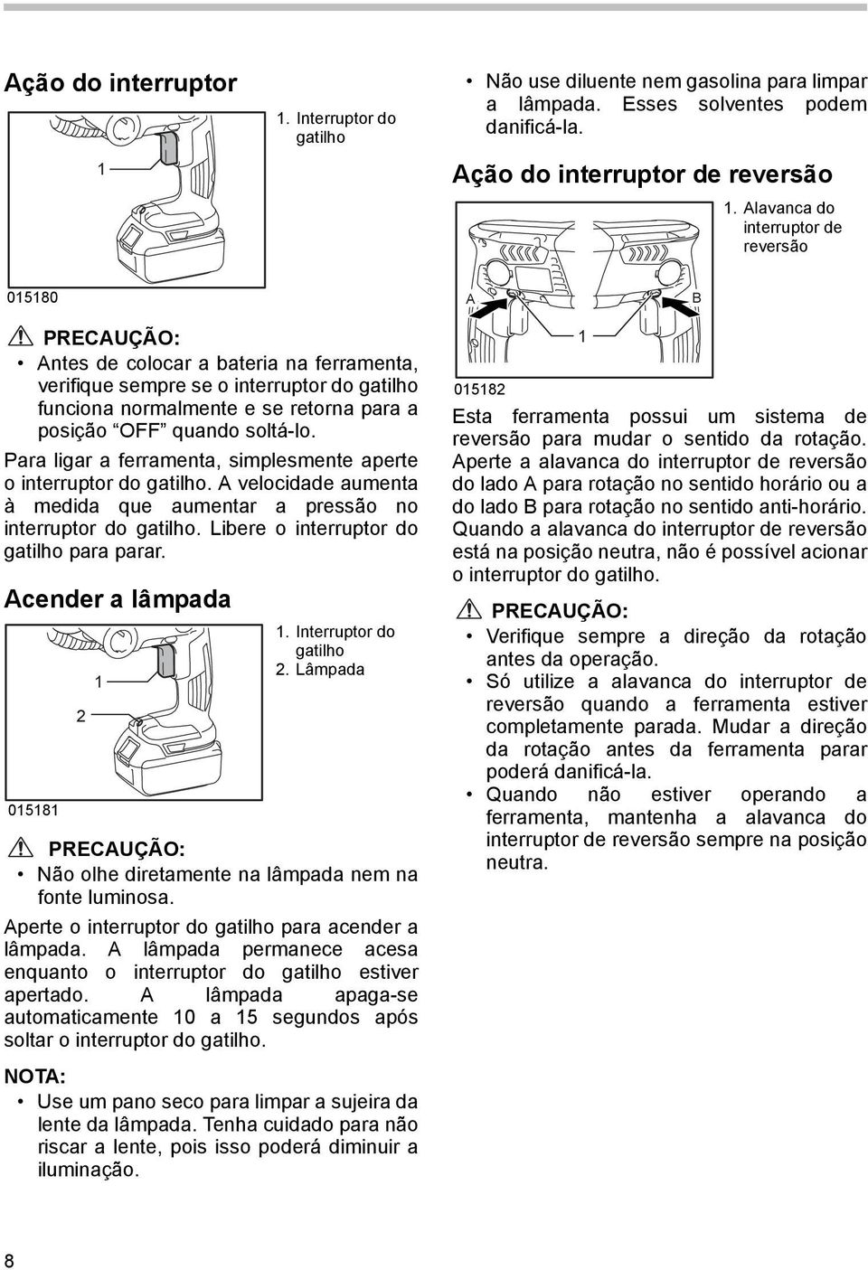 soltá-lo. Para ligar a ferramenta, simplesmente aperte o interruptor do gatilho. A velocidade aumenta à medida que aumentar a pressão no interruptor do gatilho.