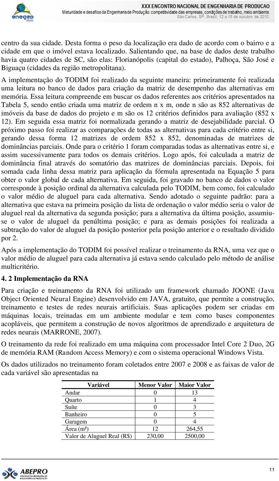 A implementação do TODIM foi realizado da seguinte maneira: primeiramente foi realizada uma leitura no banco de dados para criação da matriz de desempenho das alternativas em memória.