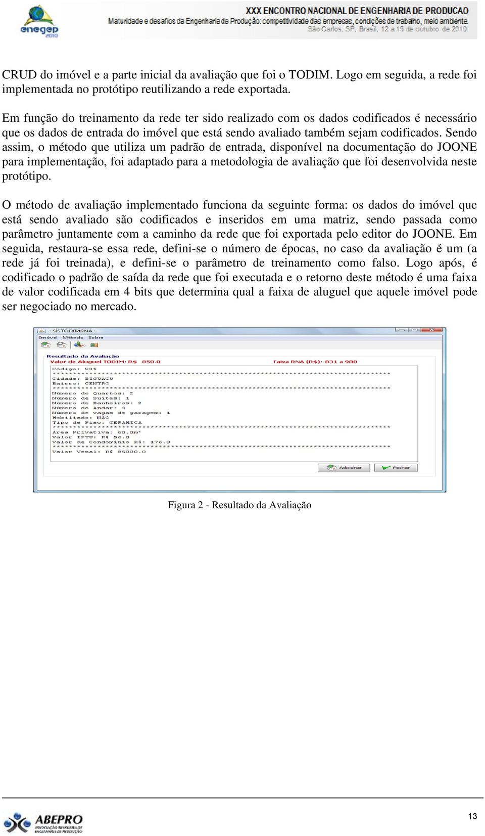 Sendo assim, o método que utiliza um padrão de entrada, disponível na documentação do JOONE para implementação, foi adaptado para a metodologia de avaliação que foi desenvolvida neste protótipo.