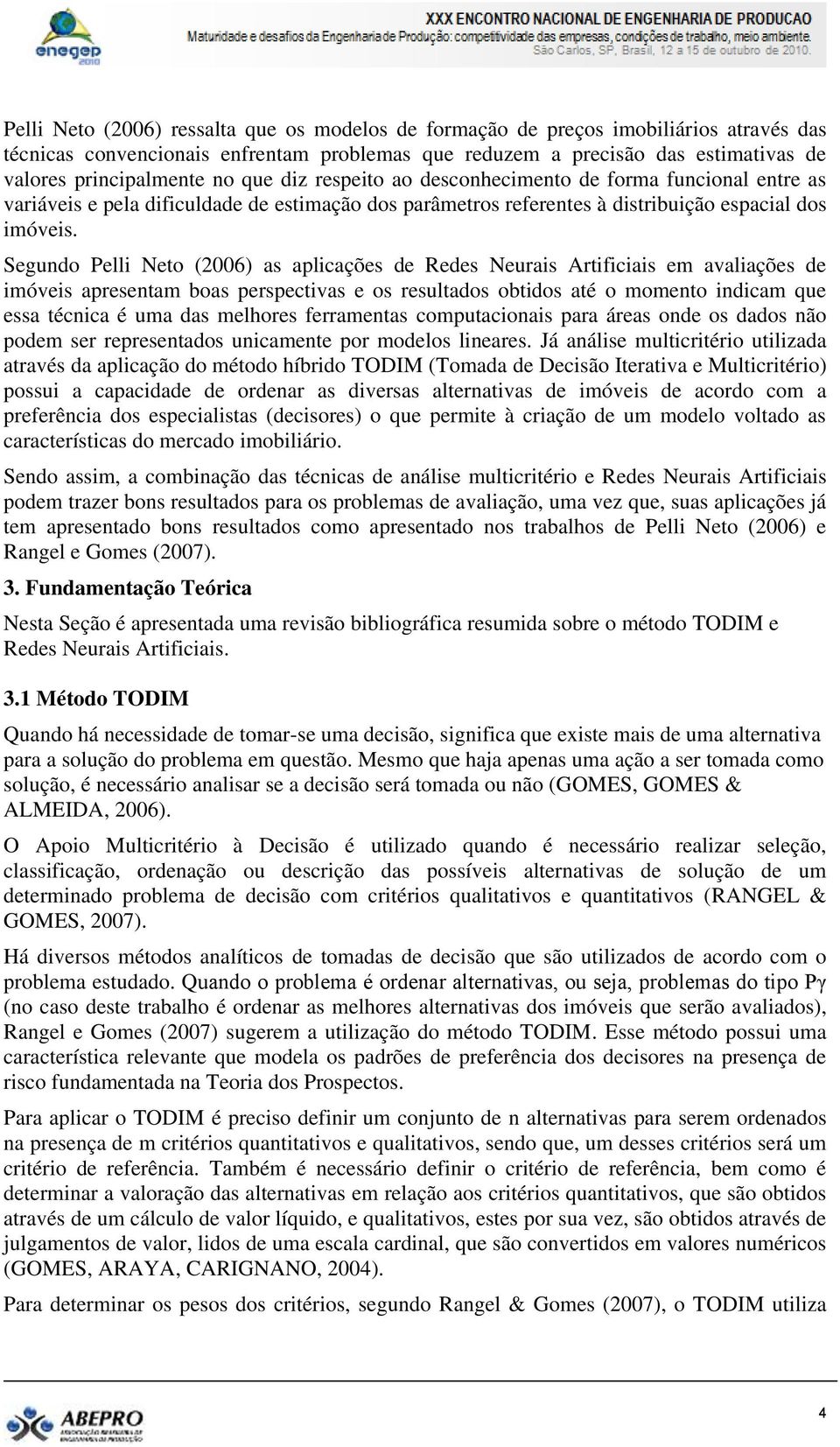 Segundo Pelli Neto (2006) as aplicações de Redes Neurais Artificiais em avaliações de imóveis apresentam boas perspectivas e os resultados obtidos até o momento indicam que essa técnica é uma das