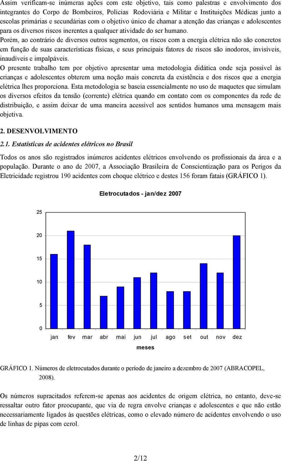 Porém, ao contrário de diversos outros segmentos, os riscos com a energia elétrica não são concretos em função de suas características físicas, e seus principais fatores de riscos são inodoros,