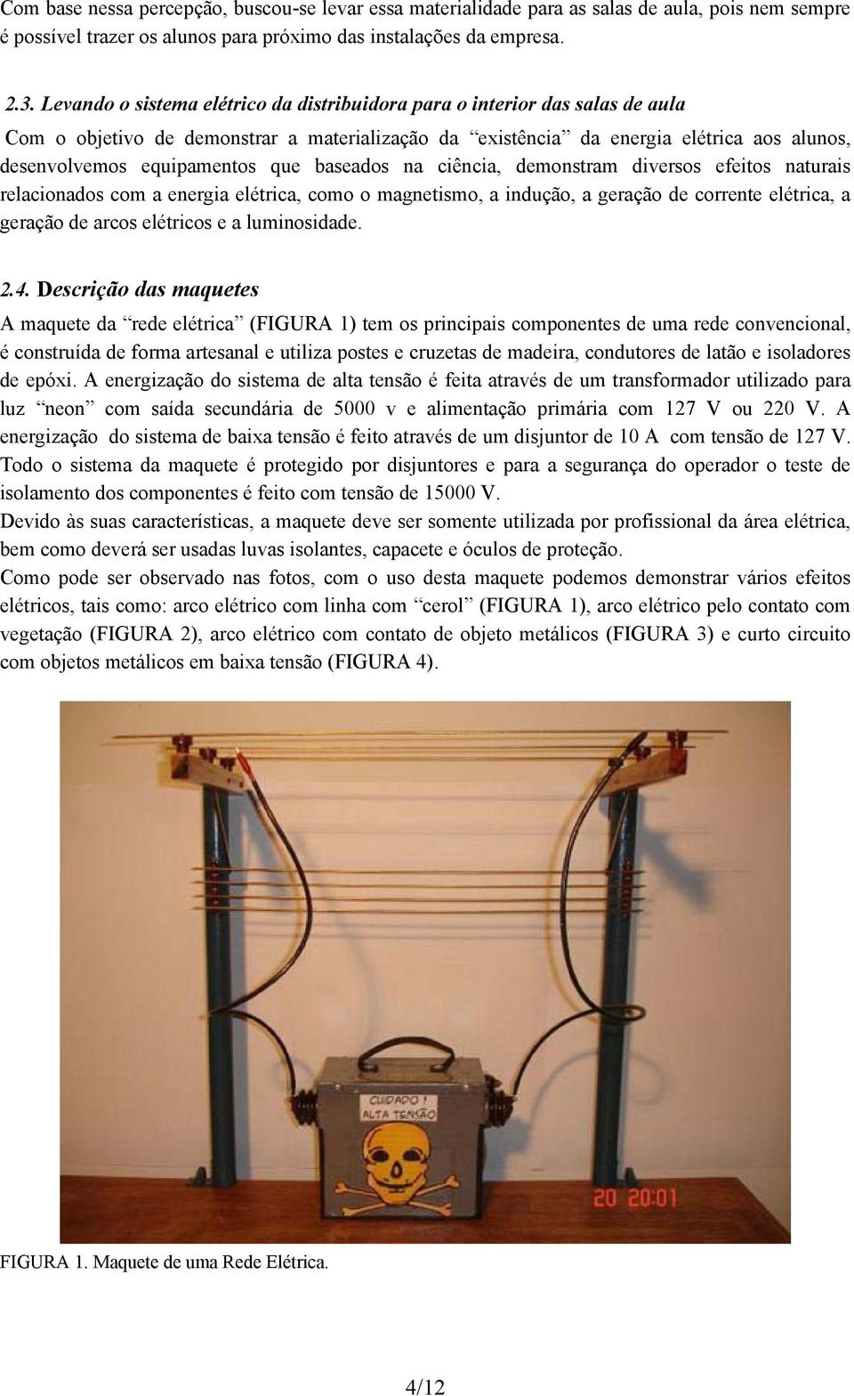 que baseados na ciência, demonstram diversos efeitos naturais relacionados com a energia elétrica, como o magnetismo, a indução, a geração de corrente elétrica, a geração de arcos elétricos e a