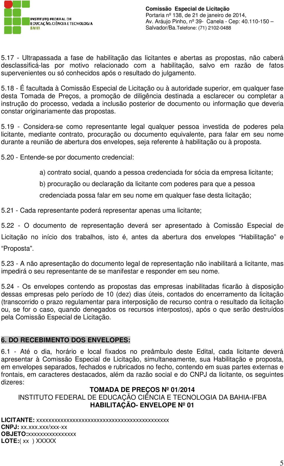 18 - É facultada à Comissão Especial de Licitação ou à autoridade superior, em qualquer fase desta Tomada de Preços, a promoção de diligência destinada a esclarecer ou completar a instrução do