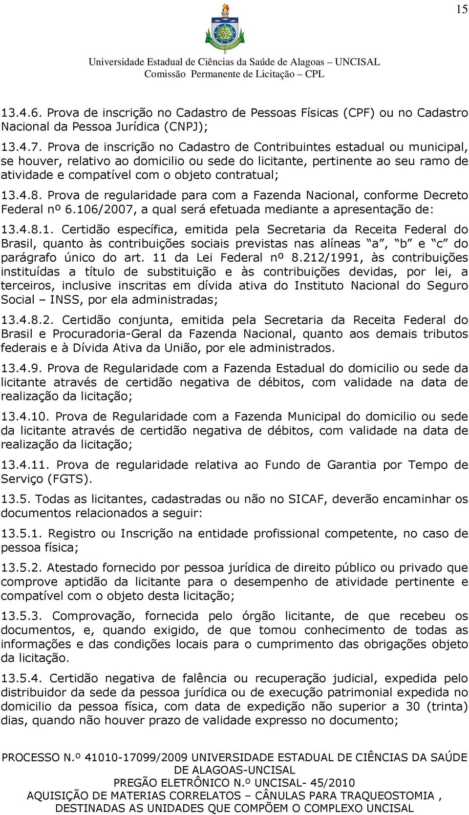 13.4.8. Prova de regularidade para com a Fazenda Nacional, conforme Decreto Federal nº 6.106/2007, a qual será efetuada mediante a apresentação de: 13.4.8.1. Certidão específica, emitida pela Secretaria da Receita Federal do Brasil, quanto às contribuições sociais previstas nas alíneas a, b e c do parágrafo único do art.