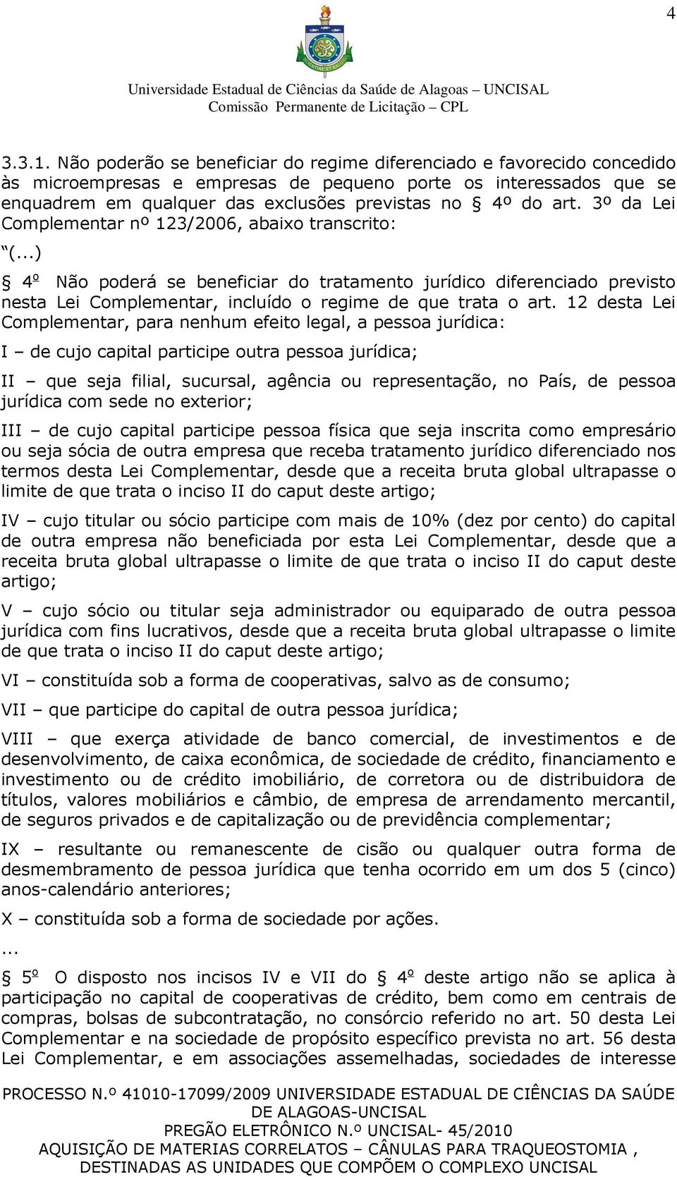 3º da Lei Complementar nº 123/2006, abaixo transcrito: (...) 4 o Não poderá se beneficiar do tratamento jurídico diferenciado previsto nesta Lei Complementar, incluído o regime de que trata o art.