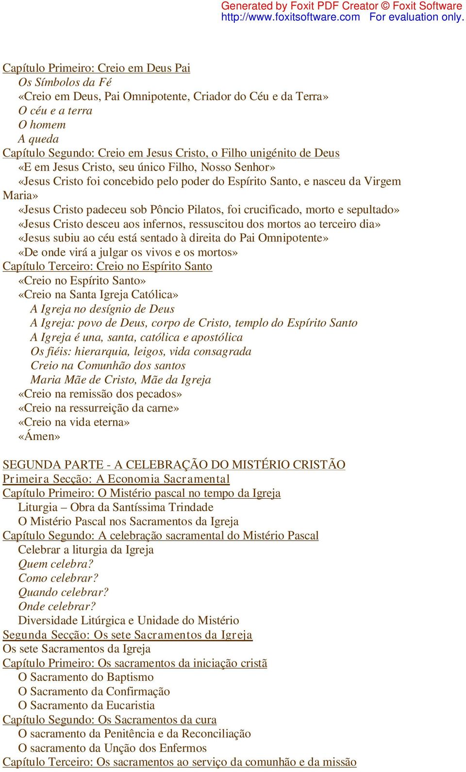 crucificado, morto e sepultado» «Jesus Cristo desceu aos infernos, ressuscitou dos mortos ao terceiro dia» «Jesus subiu ao céu está sentado à direita do Pai Omnipotente» «De onde virá a julgar os