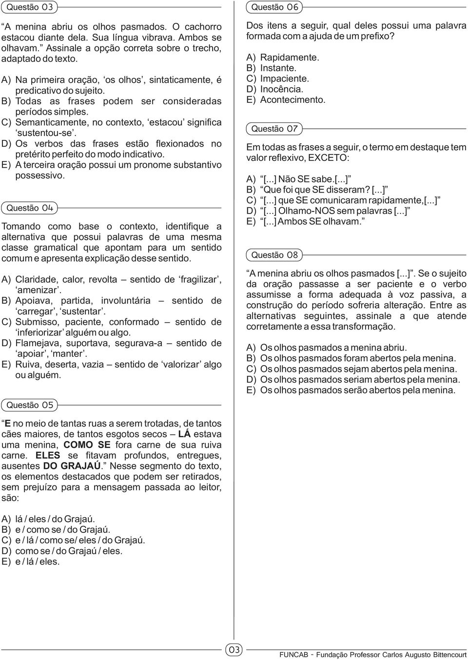 D) Os verbos das frases estão flexionados no pretérito perfeito do modo indicativo. E) A terceira oração possui um pronome substantivo possessivo.