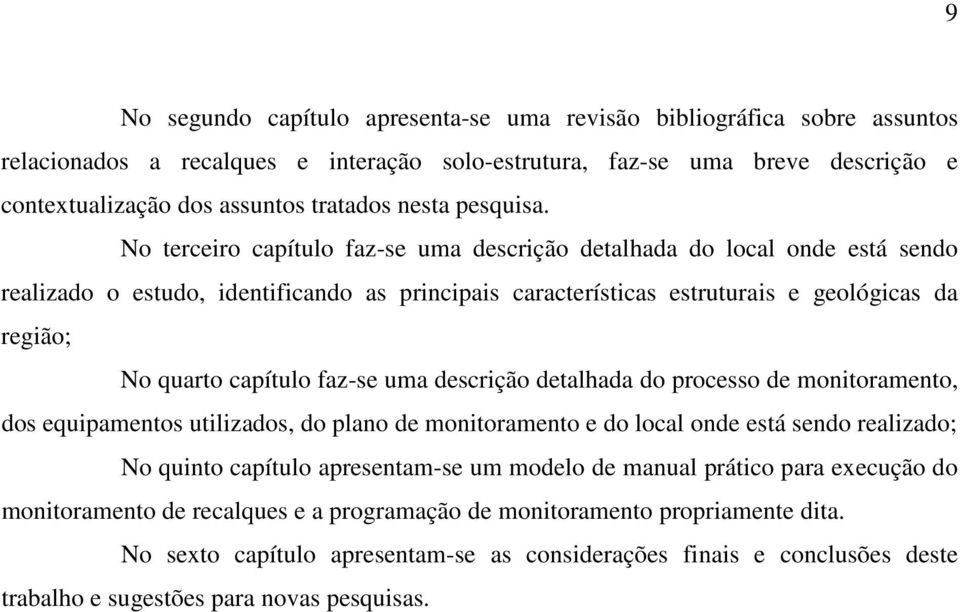 No terceiro capítulo faz-se uma descrição detalhada do local onde está sendo realizado o estudo, identificando as principais características estruturais e geológicas da região; No quarto capítulo