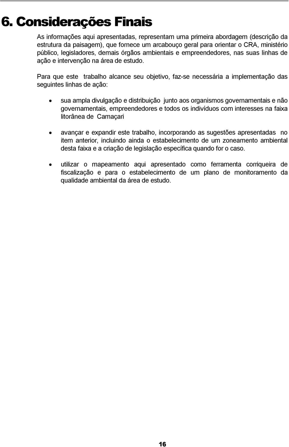 Para que este trabalho alcance seu objetivo, faz-se necessária a implementação das seguintes linhas de ação: sua ampla divulgação e distribuição junto aos organismos governamentais e não