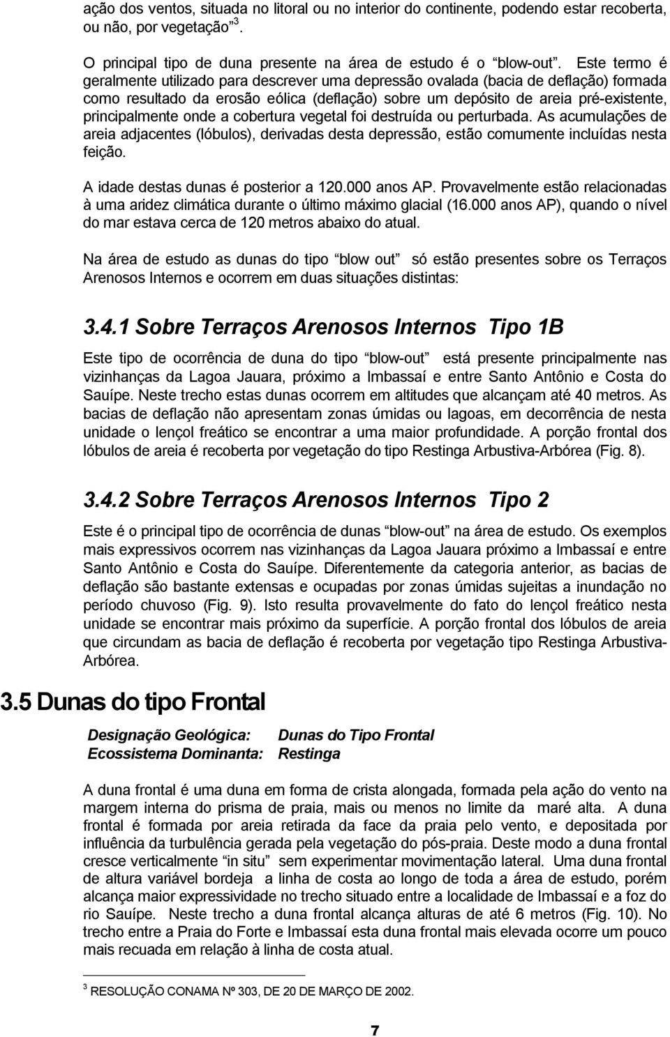 onde a cobertura vegetal foi destruída ou perturbada. As acumulações de areia adjacentes (lóbulos), derivadas desta depressão, estão comumente incluídas nesta feição.