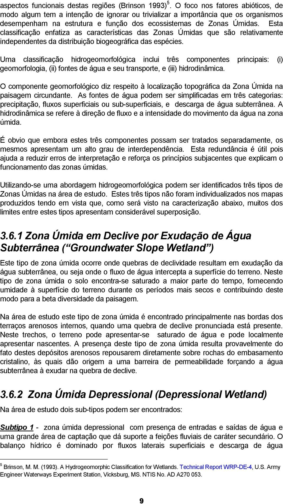 Esta classificação enfatiza as características das Zonas Úmidas que são relativamente independentes da distribuição biogeográfica das espécies.