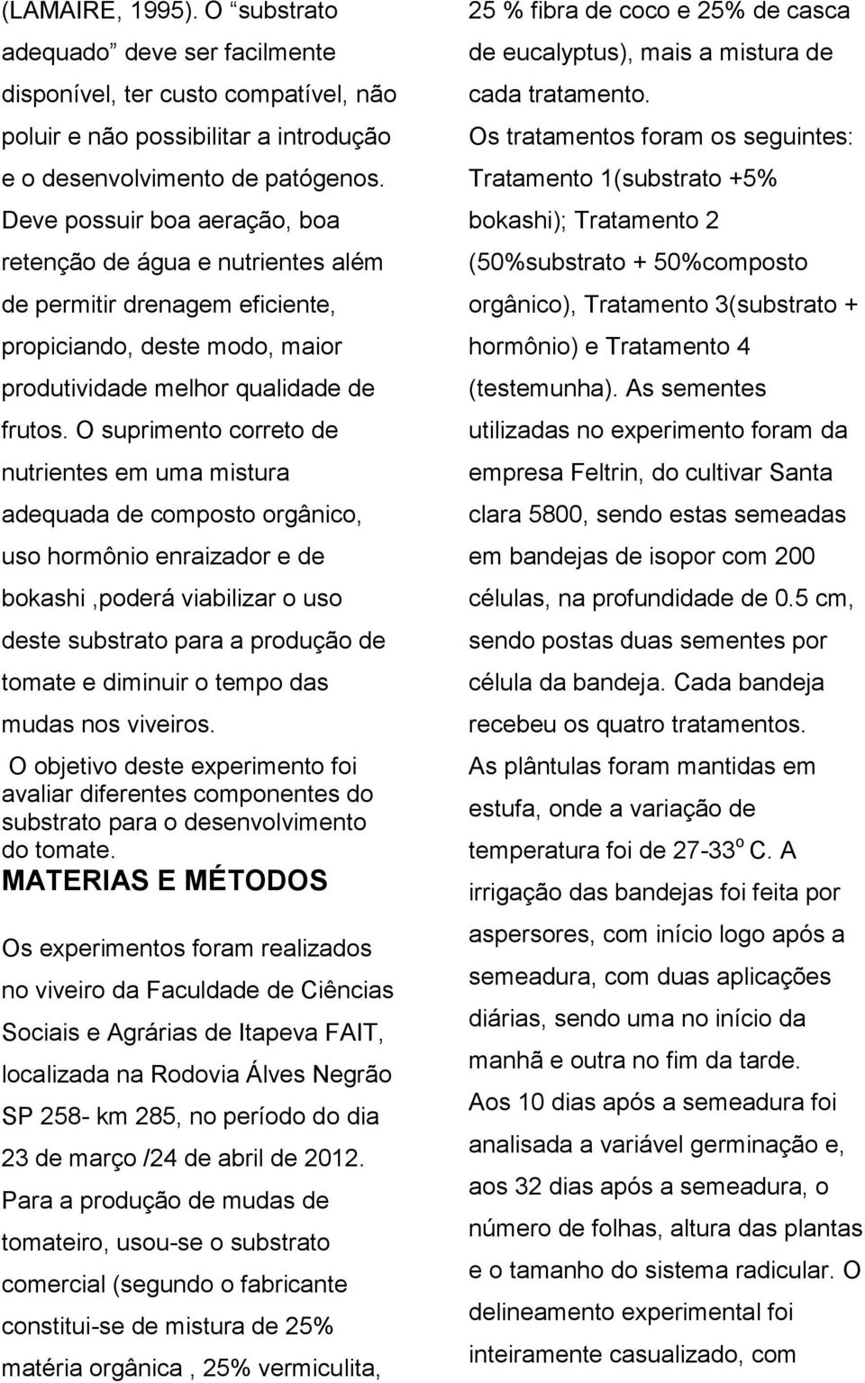 O suprimento correto de nutrientes em uma mistura adequada de composto orgânico, uso hormônio enraizador e de bokashi,poderá viabilizar o uso deste substrato para a produção de tomate e diminuir o