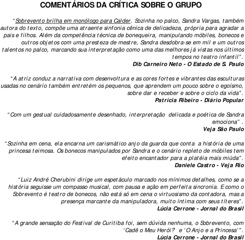 Além da competência técnica de bonequeira, manipulando móbiles, bonecos e outros objetos com uma presteza de mestre, Sandra desdobra-se em mil e um outros talentos no palco, marcando sua