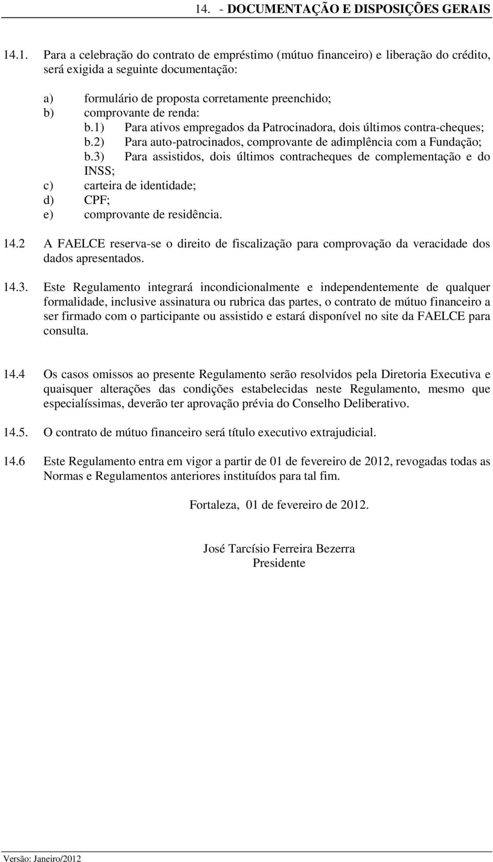 3) Para assistidos, dois últimos contracheques de complementação e do INSS; c) carteira de identidade; d) CPF; e) comprovante de residência. 14.