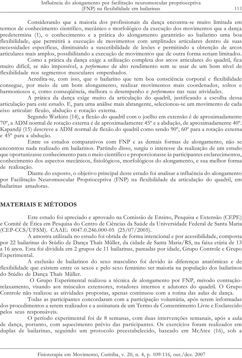 flexibilidade, que permitirá a execução de movimentos com amplitudes articulares dentro de suas necessidades específicas, diminuindo a suscetibilidade de lesões e permitindo a obtenção de arcos