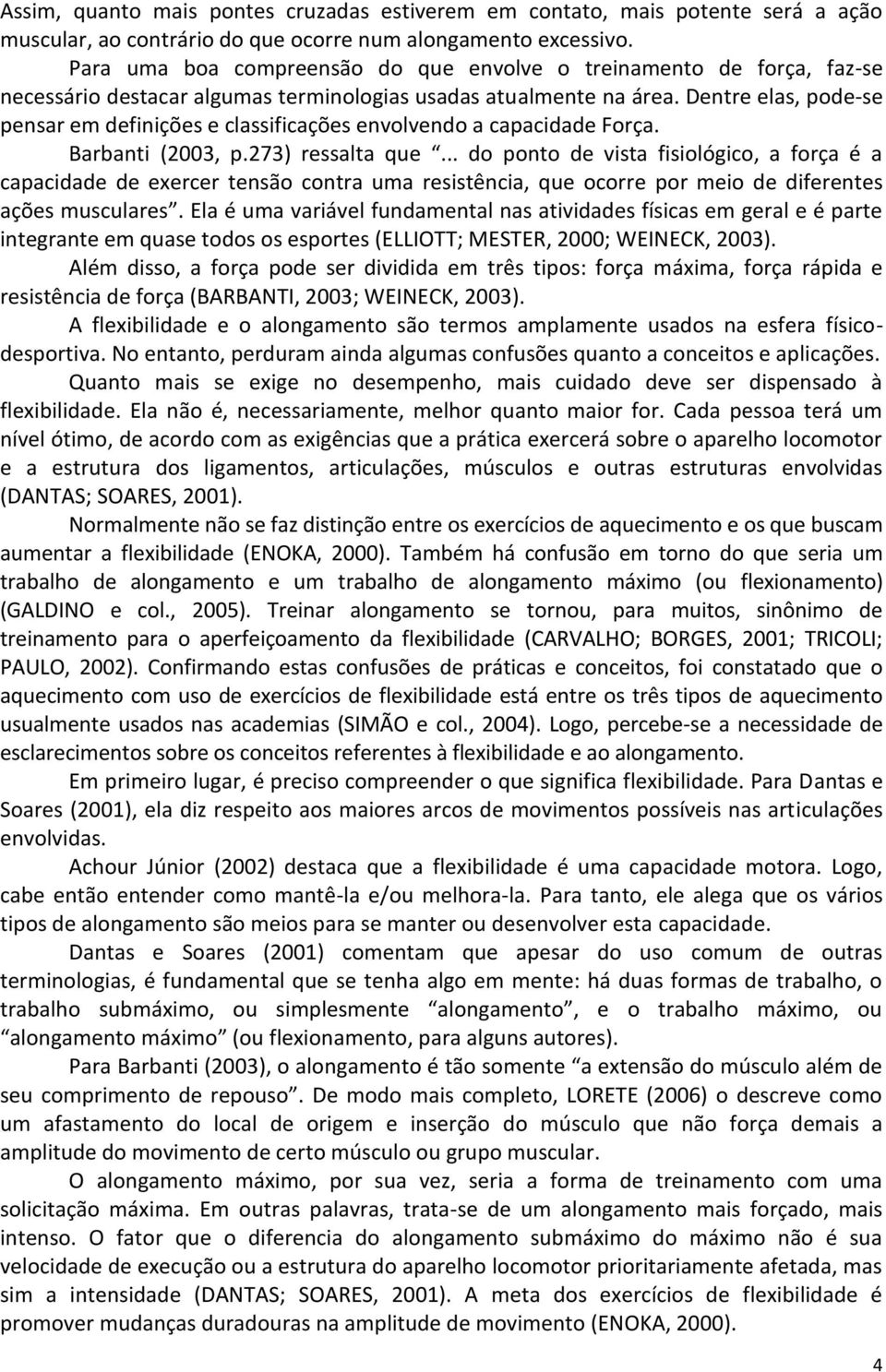 Dentre elas, pode-se pensar em definições e classificações envolvendo a capacidade Força. Barbanti (2003, p.273) ressalta que.