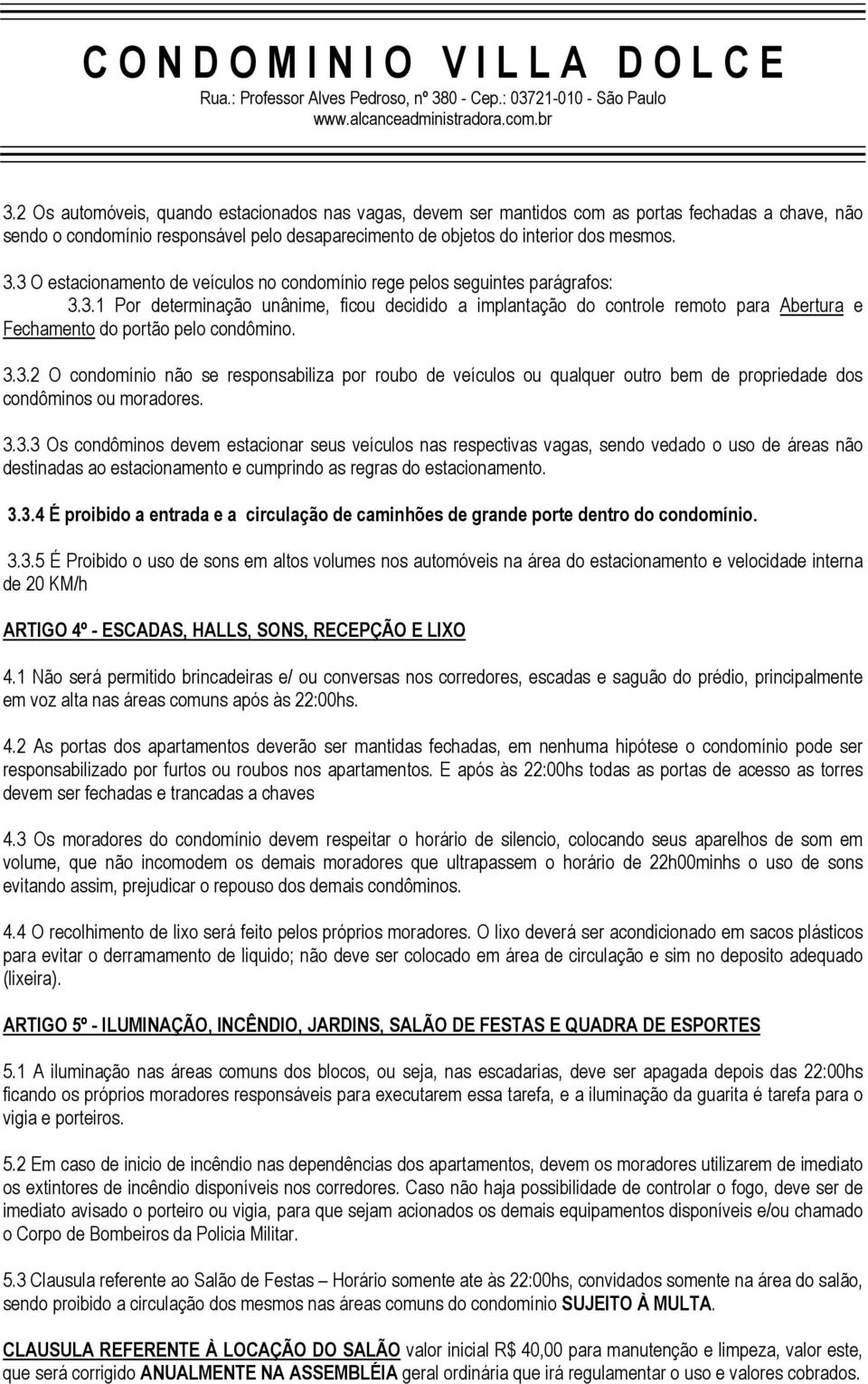 3.3.2 O condomínio não se responsabiliza por roubo de veículos ou qualquer outro bem de propriedade dos condôminos ou moradores. 3.3.3 Os condôminos devem estacionar seus veículos nas respectivas vagas, sendo vedado o uso de áreas não destinadas ao estacionamento e cumprindo as regras do estacionamento.