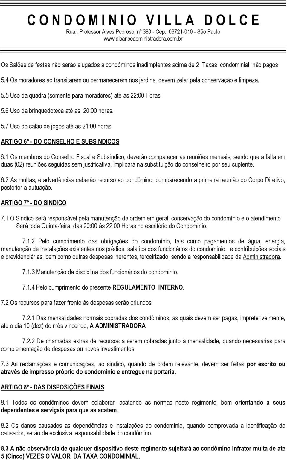 6 Uso da brinquedoteca até as 20:00 horas. 5.7 Uso do salão de jogos até as 21:00 horas. ARTIGO 6º - DO CONSELHO E SUBSINDICOS 6.