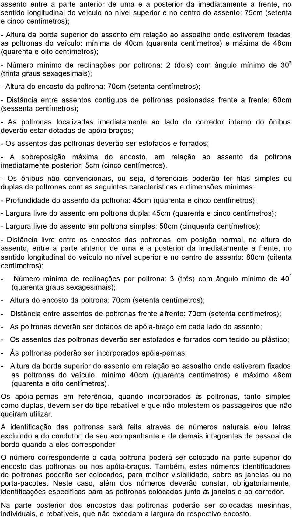 Número mínimo de reclinações por poltrona: 2 (dois) com ângulo mínimo de 30 o (trinta graus sexagesimais); - Altura do encosto da poltrona: 70cm (setenta centímetros); - Distância entre assentos