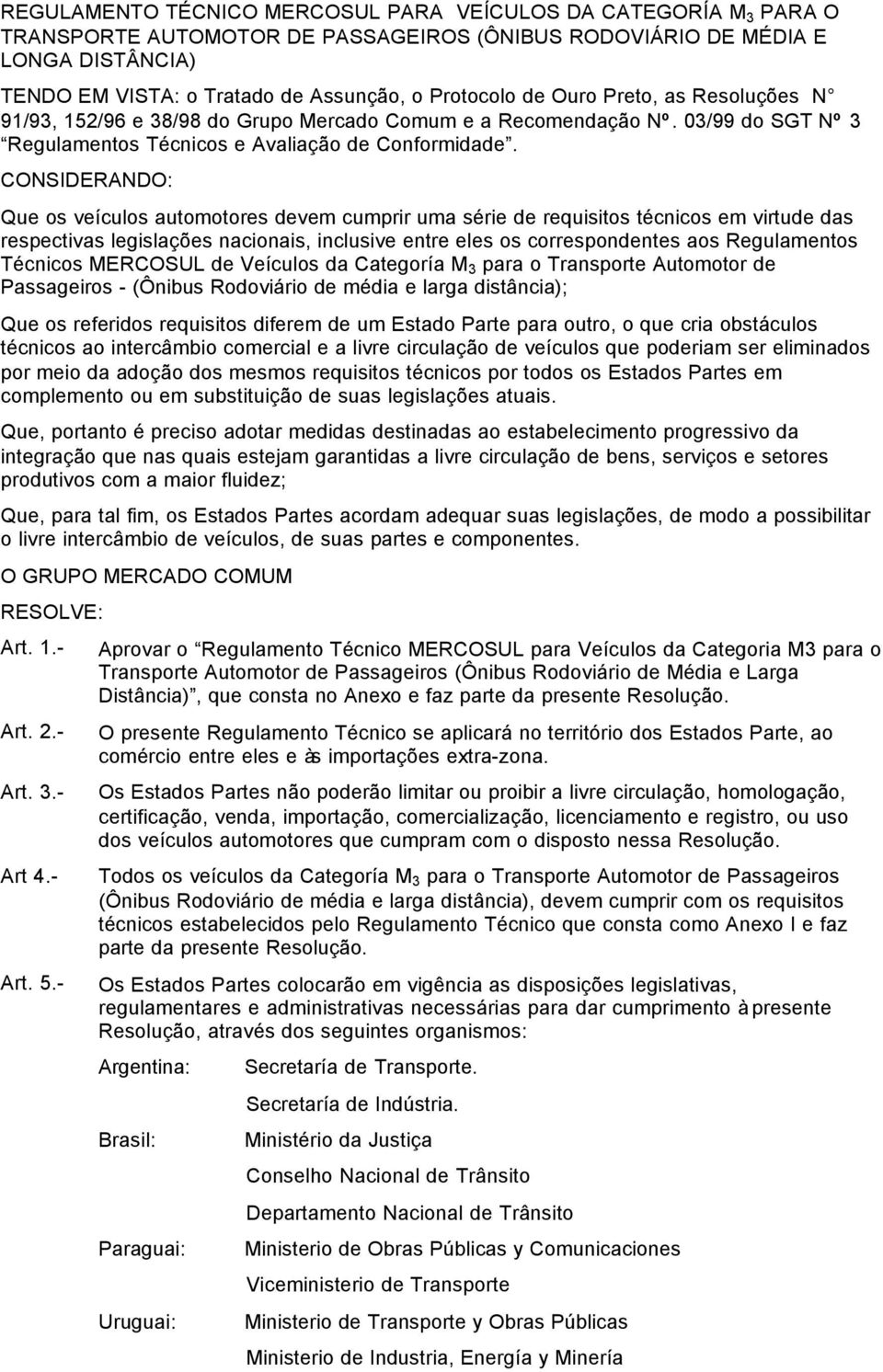 CONSIDERANDO: Que os veículos automotores devem cumprir uma série de requisitos técnicos em virtude das respectivas legislações nacionais, inclusive entre eles os correspondentes aos Regulamentos