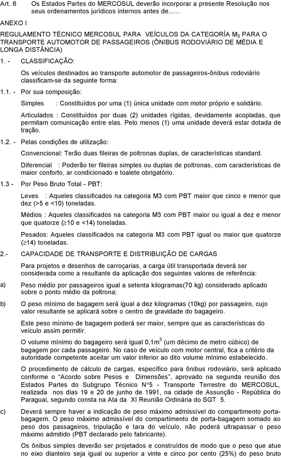 - CLASSIFICAÇÃO: Os veículos destinados ao transporte automotor de passageiros-ônibus rodoviário classificam-se da seguinte forma: 1.