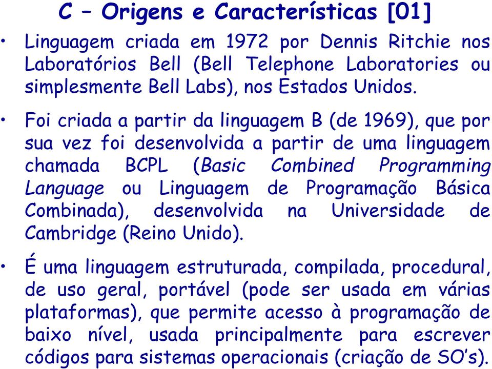 Foi criada a partir da linguagem B (de 1969), que por sua vez foi desenvolvida a partir de uma linguagem chamada BCPL (Basic Combined Programming Language ou Linguagem de