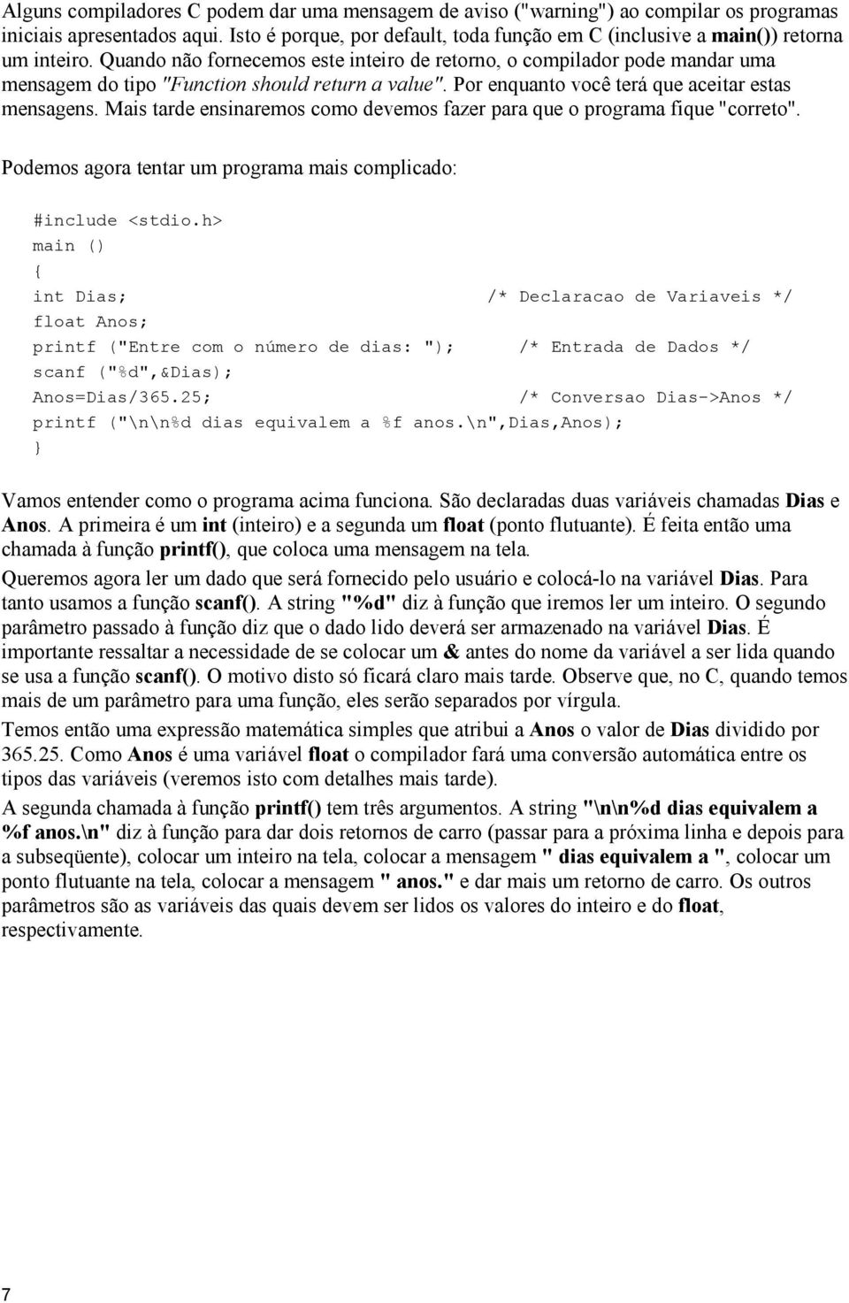 Quando não fornecemos este inteiro de retorno, o compilador pode mandar uma mensagem do tipo "Function should return a value". Por enquanto você terá que aceitar estas mensagens.