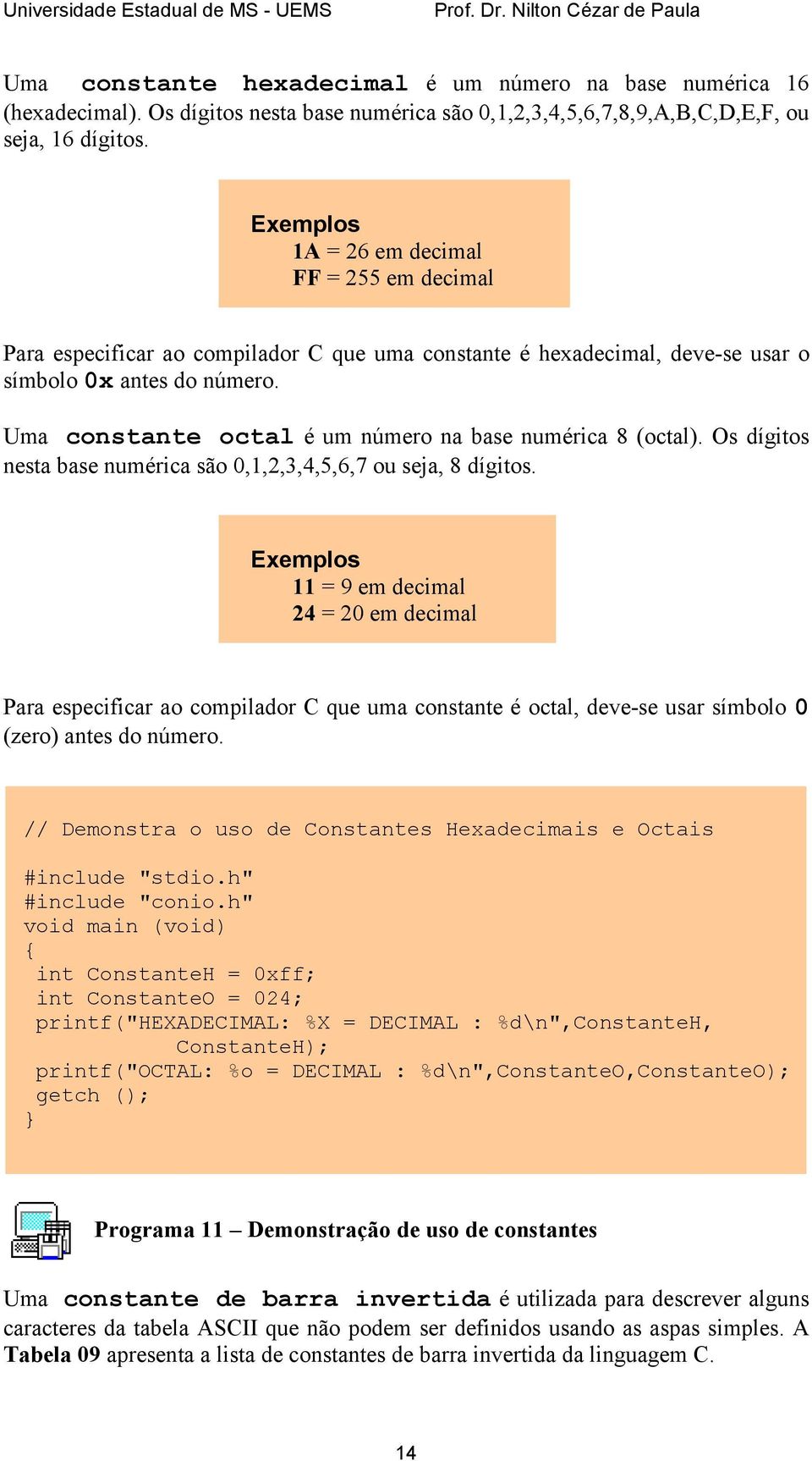 Uma constante octal é um número na base numérica 8 (octal). Os dígitos nesta base numérica são 0,1,2,3,4,5,6,7 ou seja, 8 dígitos.