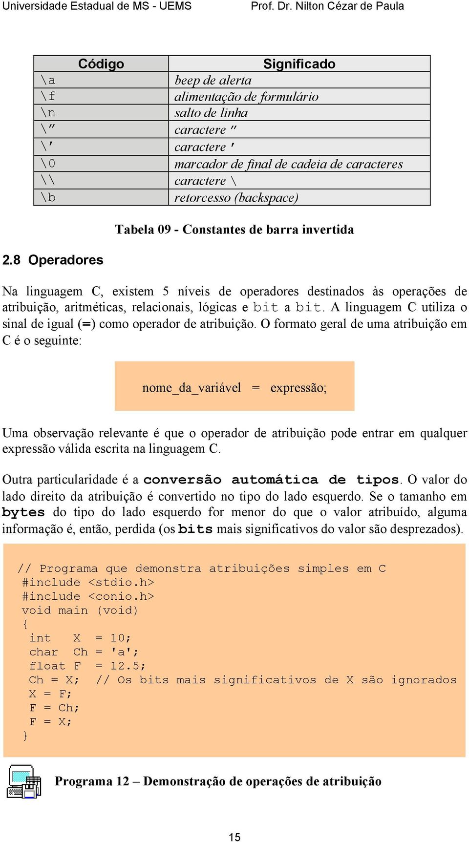 A linguagem C utiliza o sinal de igual (=) como operador de atribuição.